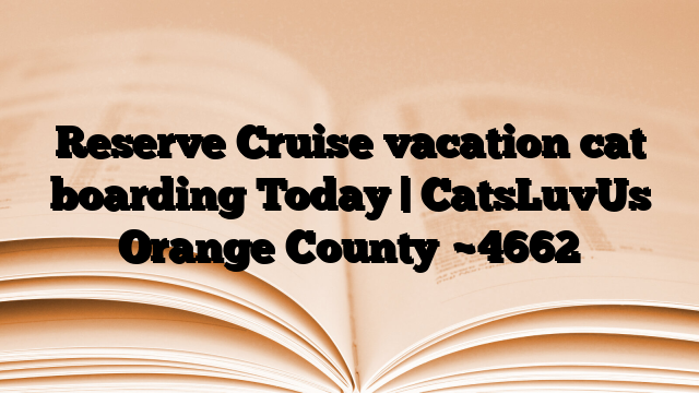 Reserve Cruise vacation cat boarding Today | CatsLuvUs Orange County