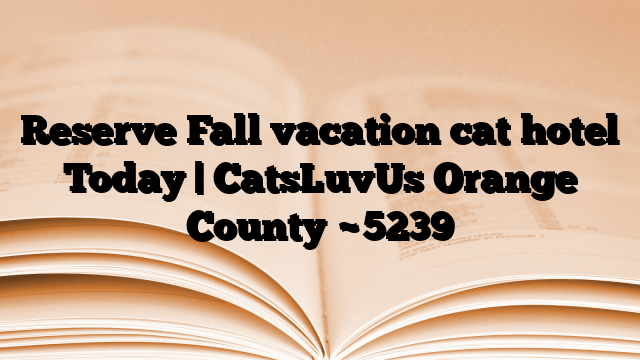 Reserve Fall vacation cat hotel Today | CatsLuvUs Orange County