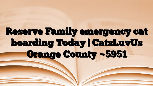 Reserve Family emergency cat boarding Today | CatsLuvUs Orange County