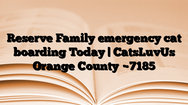 Reserve Family emergency cat boarding Today | CatsLuvUs Orange County