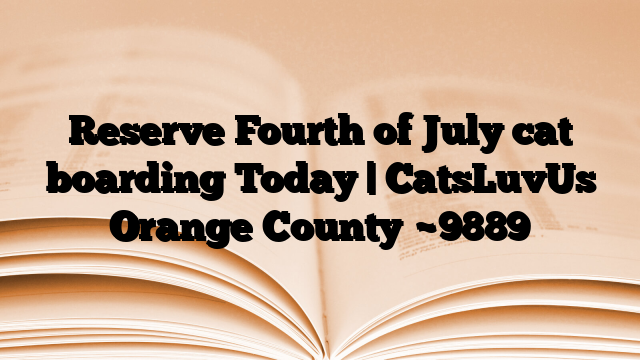 Reserve Fourth of July cat boarding Today | CatsLuvUs Orange County