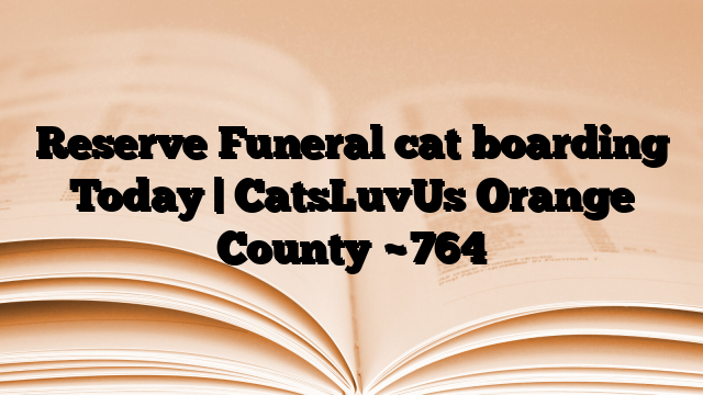 Reserve Funeral cat boarding Today | CatsLuvUs Orange County