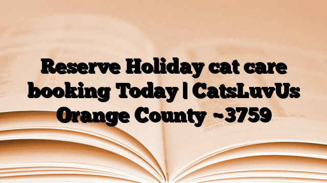 Reserve Holiday cat care booking Today | CatsLuvUs Orange County