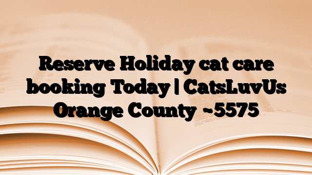 Reserve Holiday cat care booking Today | CatsLuvUs Orange County