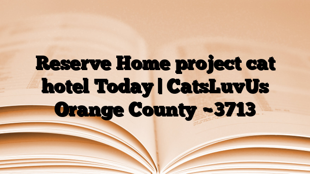Reserve Home project cat hotel Today | CatsLuvUs Orange County