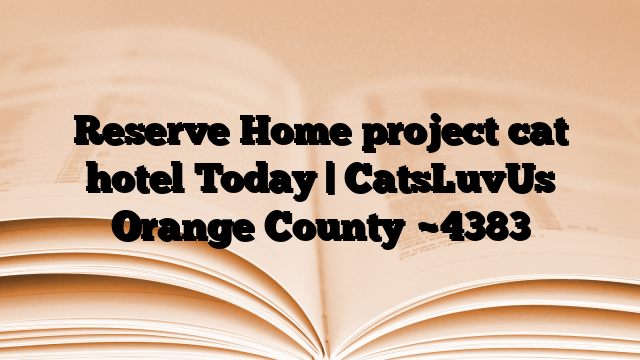 Reserve Home project cat hotel Today | CatsLuvUs Orange County