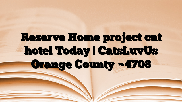 Reserve Home project cat hotel Today | CatsLuvUs Orange County