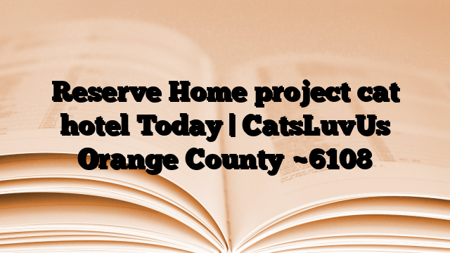 Reserve Home project cat hotel Today | CatsLuvUs Orange County