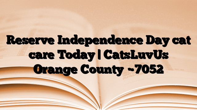 Reserve Independence Day cat care Today | CatsLuvUs Orange County