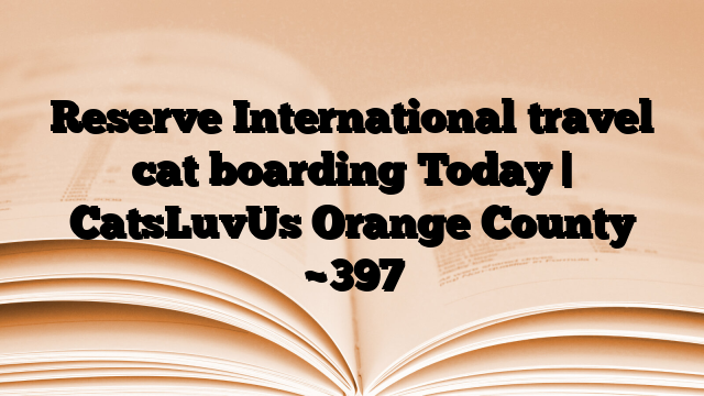 Reserve International travel cat boarding Today | CatsLuvUs Orange County