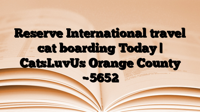 Reserve International travel cat boarding Today | CatsLuvUs Orange County