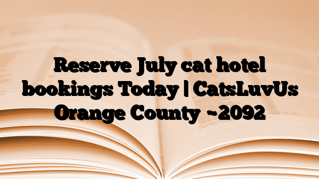 Reserve July cat hotel bookings Today | CatsLuvUs Orange County