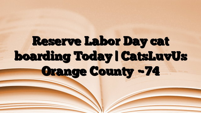 Reserve Labor Day cat boarding Today | CatsLuvUs Orange County