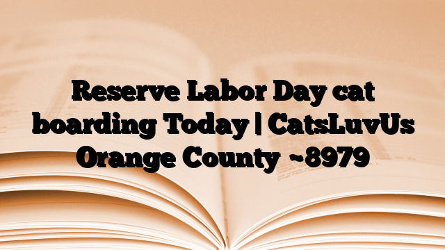 Reserve Labor Day cat boarding Today | CatsLuvUs Orange County