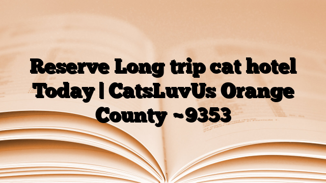 Reserve Long trip cat hotel Today | CatsLuvUs Orange County