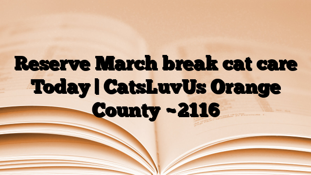 Reserve March break cat care Today | CatsLuvUs Orange County