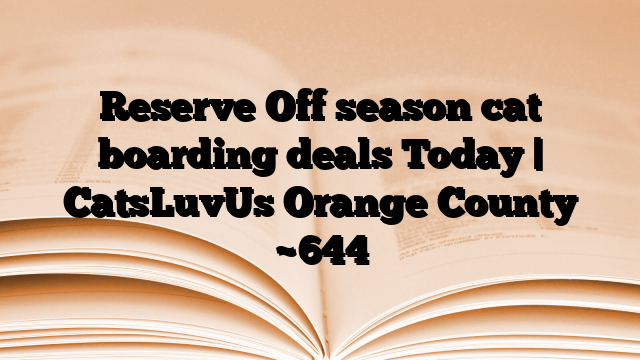 Reserve Off season cat boarding deals Today | CatsLuvUs Orange County