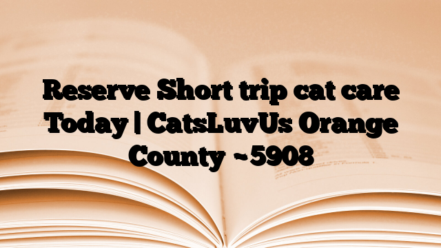 Reserve Short trip cat care Today | CatsLuvUs Orange County