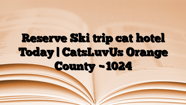 Reserve Ski trip cat hotel Today | CatsLuvUs Orange County