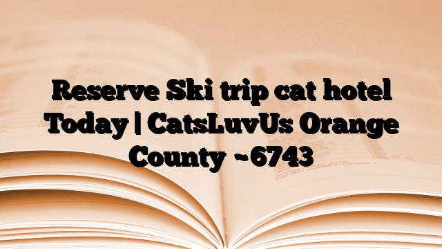 Reserve Ski trip cat hotel Today | CatsLuvUs Orange County