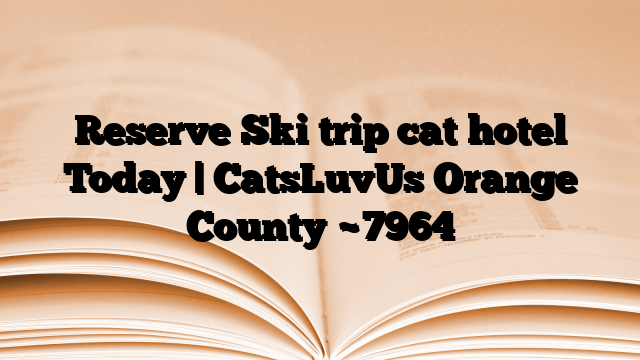 Reserve Ski trip cat hotel Today | CatsLuvUs Orange County