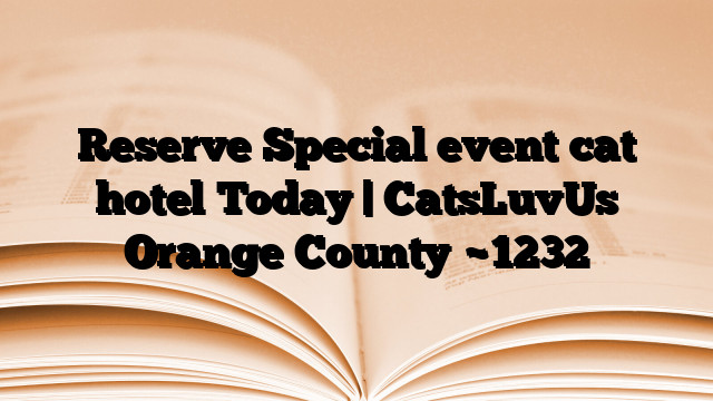 Reserve Special event cat hotel Today | CatsLuvUs Orange County