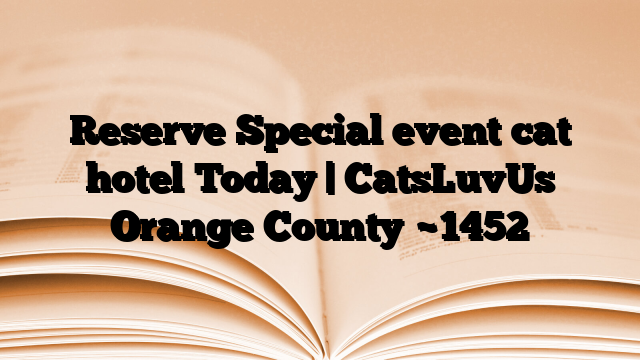 Reserve Special event cat hotel Today | CatsLuvUs Orange County