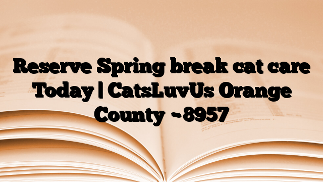 Reserve Spring break cat care Today | CatsLuvUs Orange County