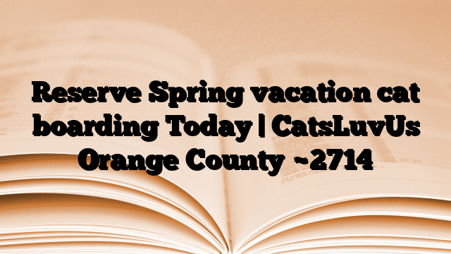 Reserve Spring vacation cat boarding Today | CatsLuvUs Orange County