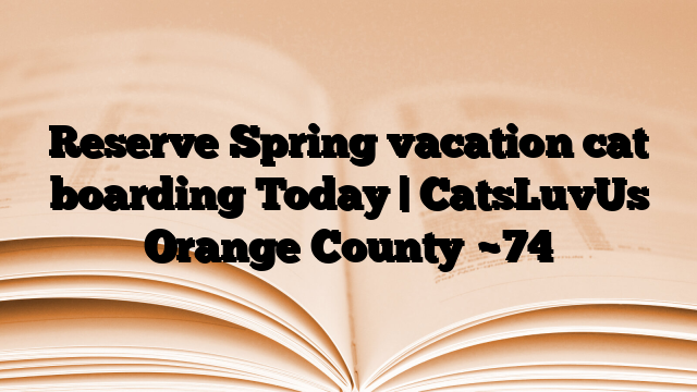 Reserve Spring vacation cat boarding Today | CatsLuvUs Orange County