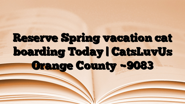 Reserve Spring vacation cat boarding Today | CatsLuvUs Orange County