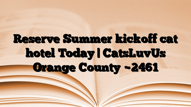 Reserve Summer kickoff cat hotel Today | CatsLuvUs Orange County