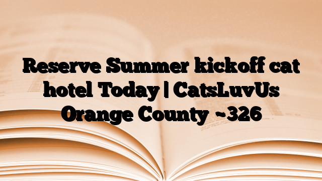 Reserve Summer kickoff cat hotel Today | CatsLuvUs Orange County