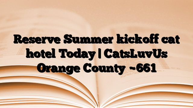 Reserve Summer kickoff cat hotel Today | CatsLuvUs Orange County