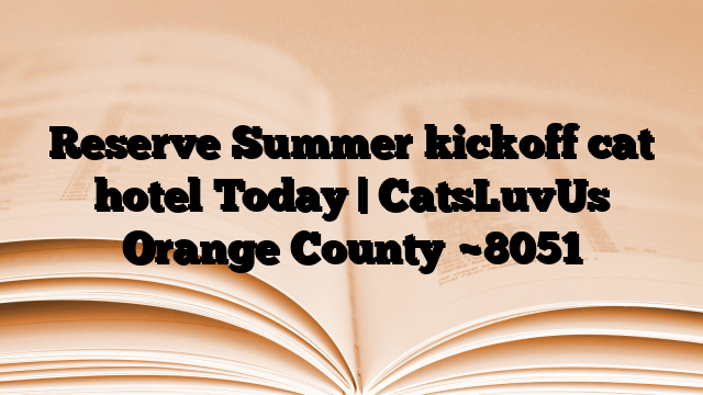 Reserve Summer kickoff cat hotel Today | CatsLuvUs Orange County