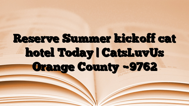 Reserve Summer kickoff cat hotel Today | CatsLuvUs Orange County