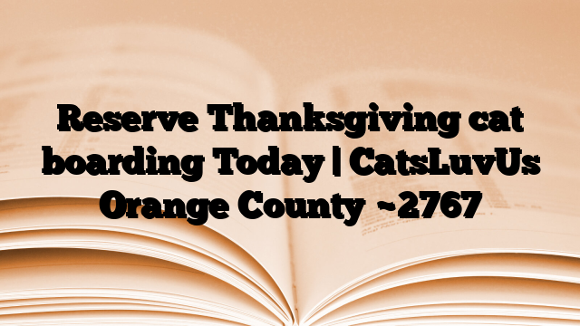 Reserve Thanksgiving cat boarding Today | CatsLuvUs Orange County