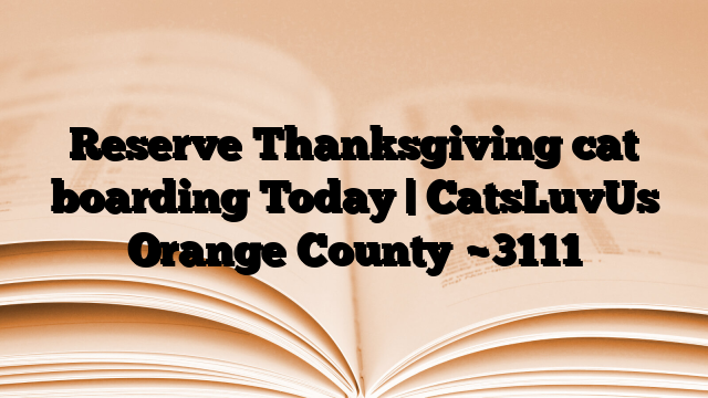 Reserve Thanksgiving cat boarding Today | CatsLuvUs Orange County