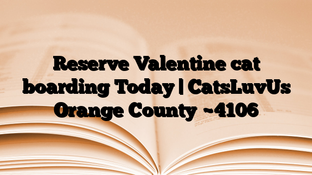 Reserve Valentine cat boarding Today | CatsLuvUs Orange County