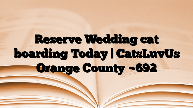 Reserve Wedding cat boarding Today | CatsLuvUs Orange County