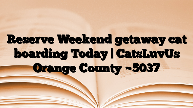 Reserve Weekend getaway cat boarding Today | CatsLuvUs Orange County