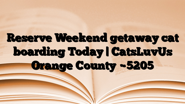 Reserve Weekend getaway cat boarding Today | CatsLuvUs Orange County