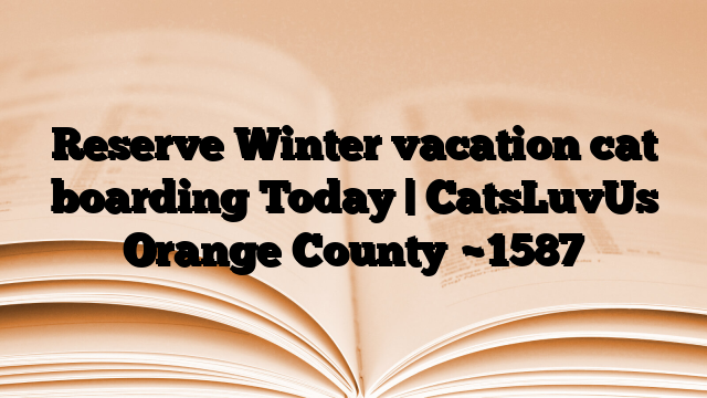 Reserve Winter vacation cat boarding Today | CatsLuvUs Orange County