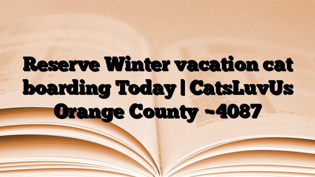 Reserve Winter vacation cat boarding Today | CatsLuvUs Orange County