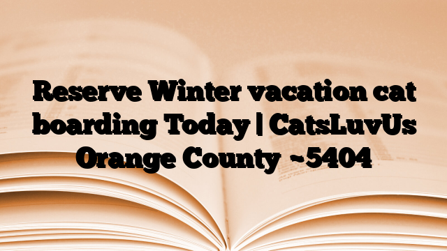 Reserve Winter vacation cat boarding Today | CatsLuvUs Orange County