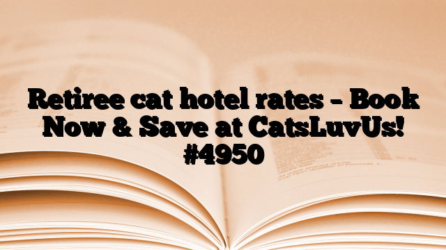 Retiree cat hotel rates – Book Now & Save at CatsLuvUs!