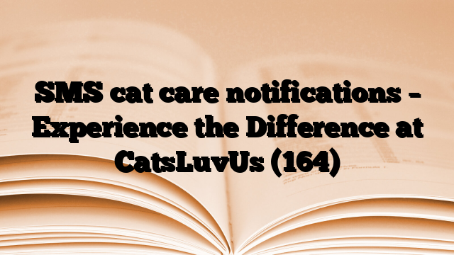 SMS cat care notifications – Experience the Difference at CatsLuvUs