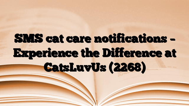 SMS cat care notifications – Experience the Difference at CatsLuvUs