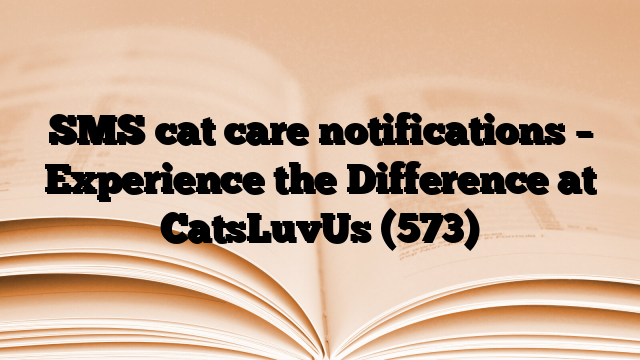 SMS cat care notifications – Experience the Difference at CatsLuvUs