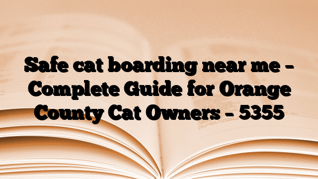 Safe cat boarding near me – Complete Guide for Orange County Cat Owners
